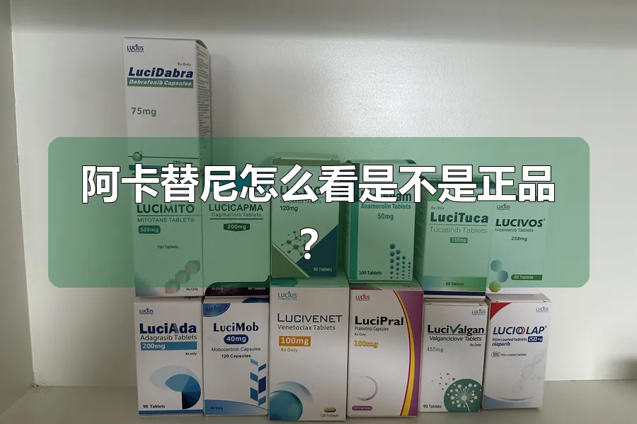 阿卡替尼怎么看是不是正品?
